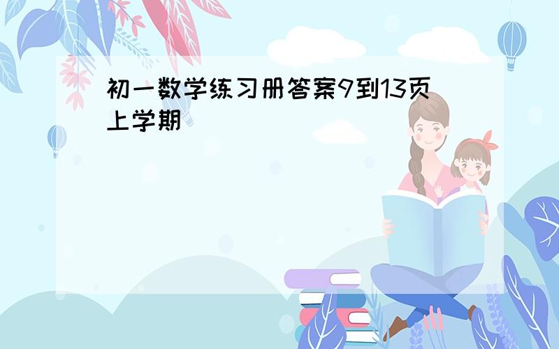 初一数学练习册答案9到13页上学期