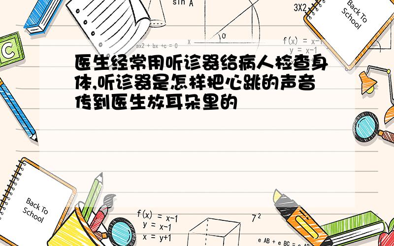 医生经常用听诊器给病人检查身体,听诊器是怎样把心跳的声音传到医生放耳朵里的