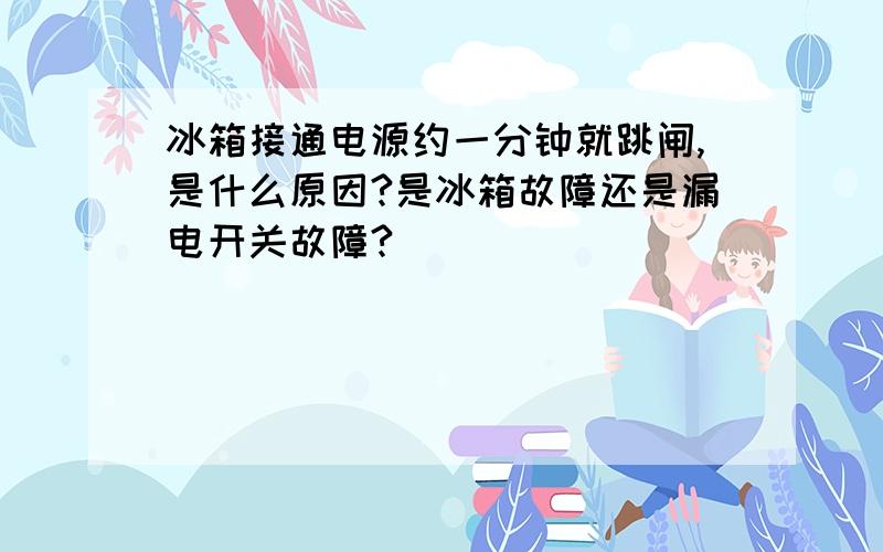 冰箱接通电源约一分钟就跳闸,是什么原因?是冰箱故障还是漏电开关故障?