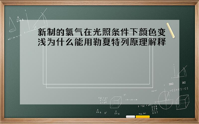 新制的氯气在光照条件下颜色变浅为什么能用勒夏特列原理解释