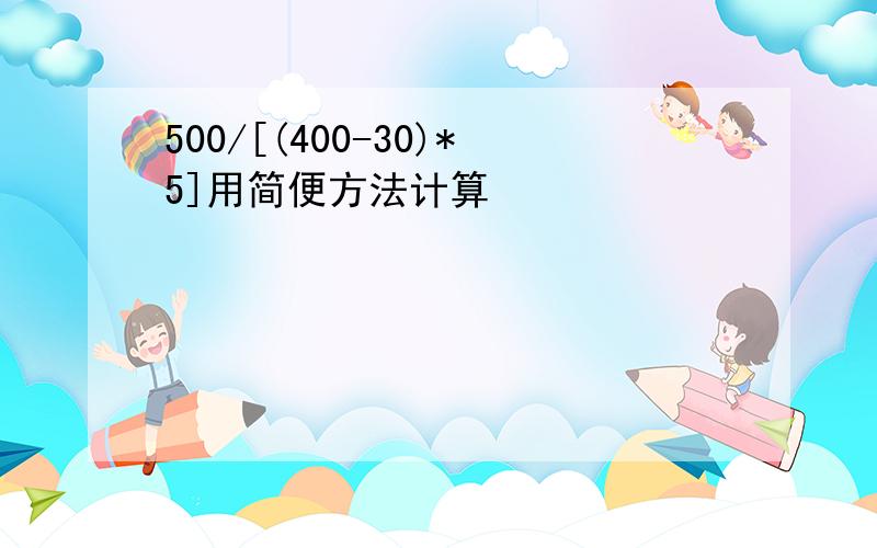 500/[(400-30)*5]用简便方法计算