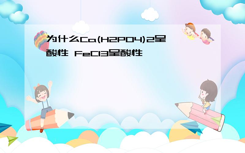 为什么Ca(H2PO4)2呈酸性 FeCl3呈酸性