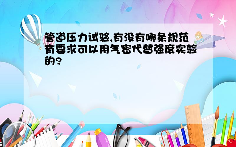 管道压力试验,有没有哪条规范有要求可以用气密代替强度实验的?