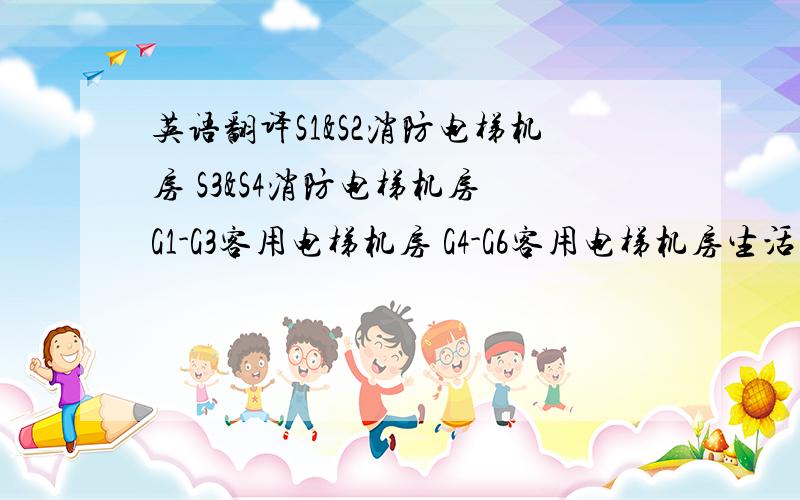 英语翻译S1&S2消防电梯机房 S3&S4消防电梯机房 G1-G3客用电梯机房 G4-G6客用电梯机房生活水泵房消防泵房