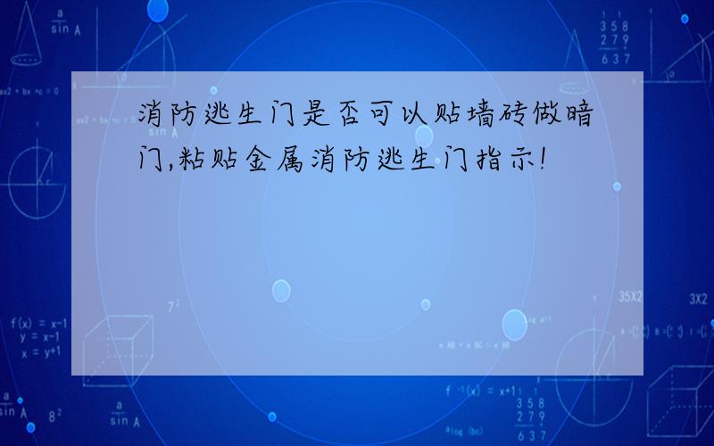 消防逃生门是否可以贴墙砖做暗门,粘贴金属消防逃生门指示!