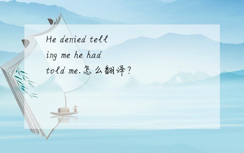 He denied telling me he had told me.怎么翻译?