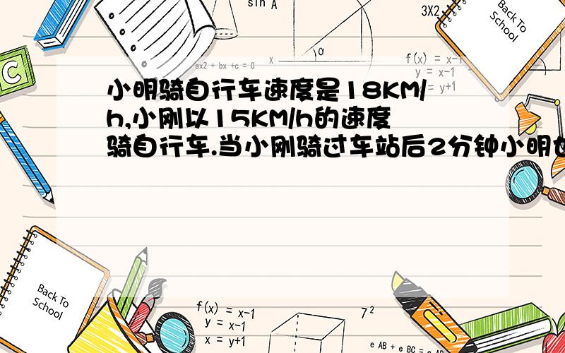 小明骑自行车速度是18KM/h,小刚以15KM/h的速度骑自行车.当小刚骑过车站后2分钟小明也通过此站,请问小明追上小刚