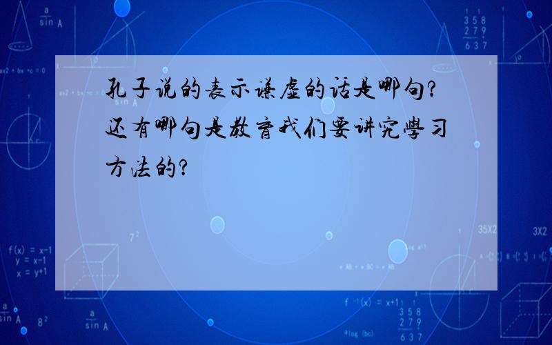 孔子说的表示谦虚的话是哪句?还有哪句是教育我们要讲究学习方法的?