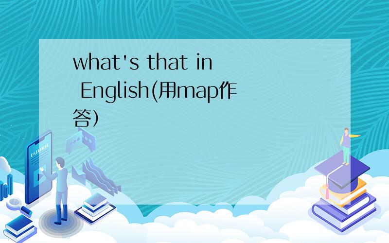 what's that in English(用map作答）