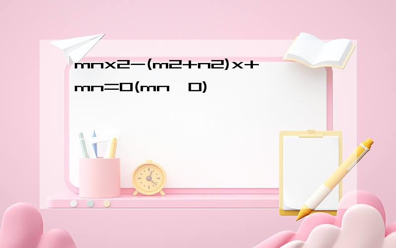 mnx2-(m2+n2)x+mn=0(mn≠0)