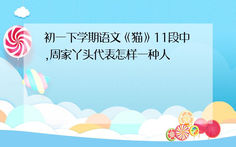 初一下学期语文《猫》11段中,周家丫头代表怎样一种人