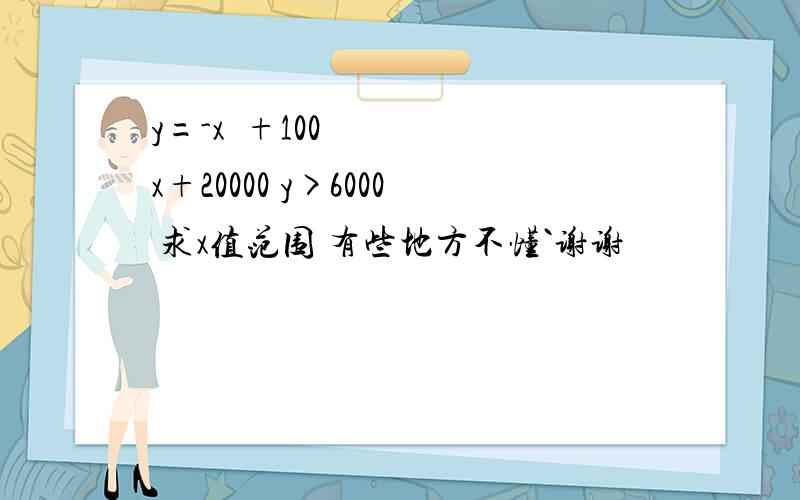 y=-x²+100x+20000 y>6000 求x值范围 有些地方不懂`谢谢