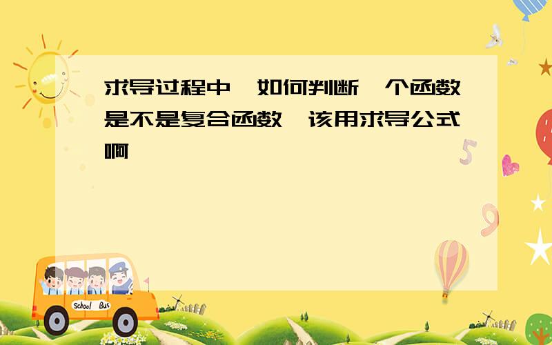 求导过程中,如何判断一个函数是不是复合函数,该用求导公式啊