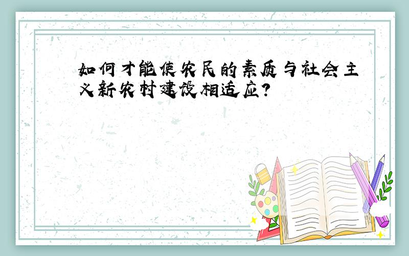 如何才能使农民的素质与社会主义新农村建设相适应?