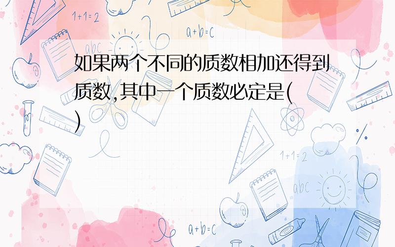 如果两个不同的质数相加还得到质数,其中一个质数必定是( )