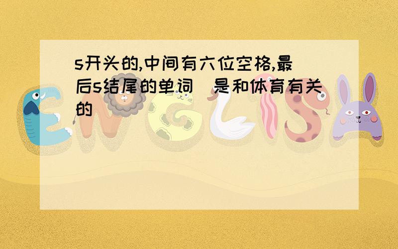 s开头的,中间有六位空格,最后s结尾的单词（是和体育有关的）