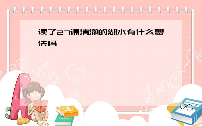 读了27课清澈的湖水有什么想法吗