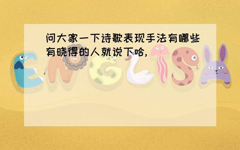 问大家一下诗歌表现手法有哪些有晓得的人就说下哈,