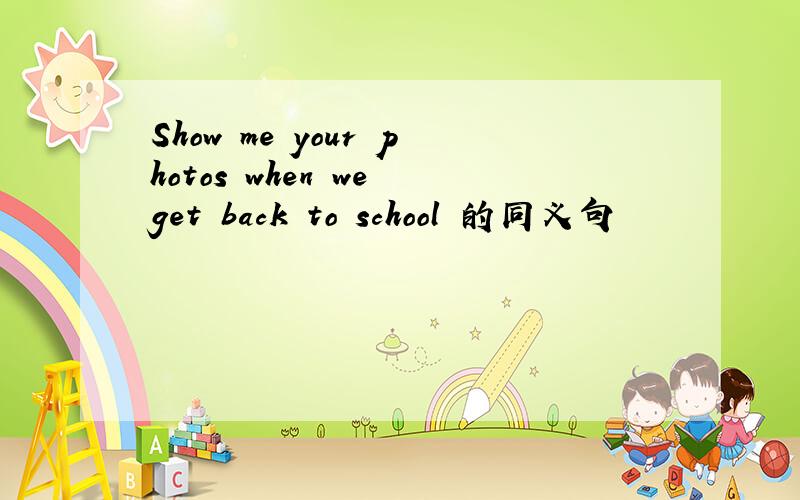 Show me your photos when we get back to school 的同义句