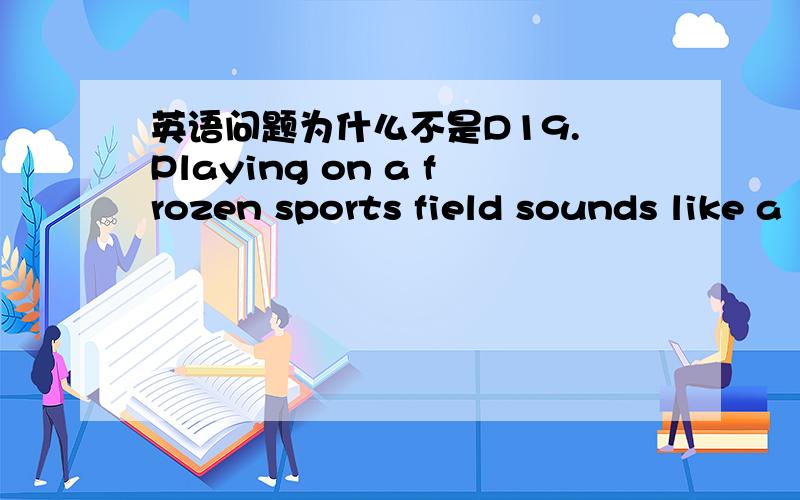 英语问题为什么不是D19. Playing on a frozen sports field sounds like a