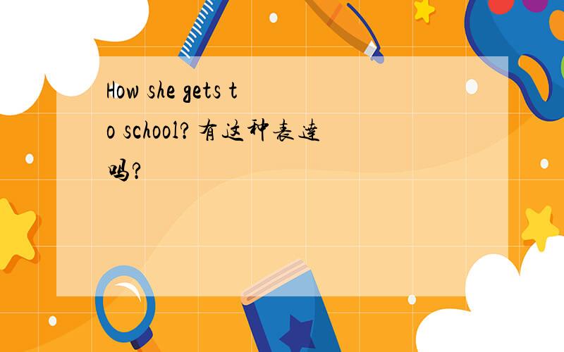 How she gets to school?有这种表达吗?