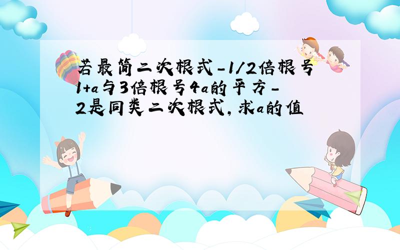 若最简二次根式-1/2倍根号1+a与3倍根号4a的平方-2是同类二次根式,求a的值