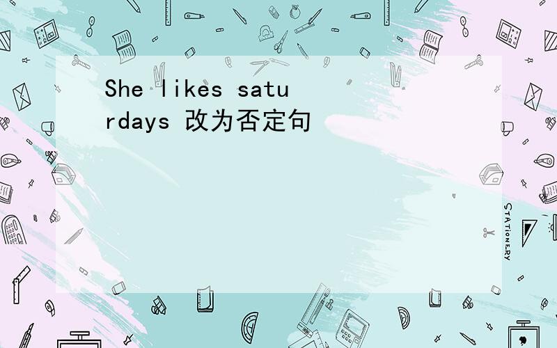 She likes saturdays 改为否定句