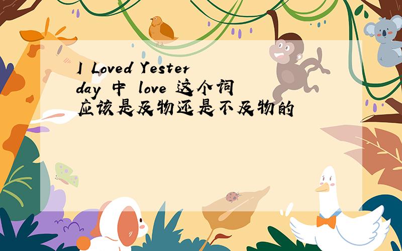 I Loved Yesterday 中 love 这个词应该是及物还是不及物的