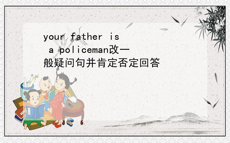 your father is a policeman改一般疑问句并肯定否定回答