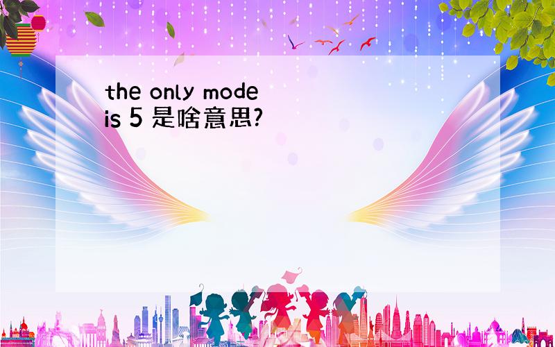 the only mode is 5 是啥意思?