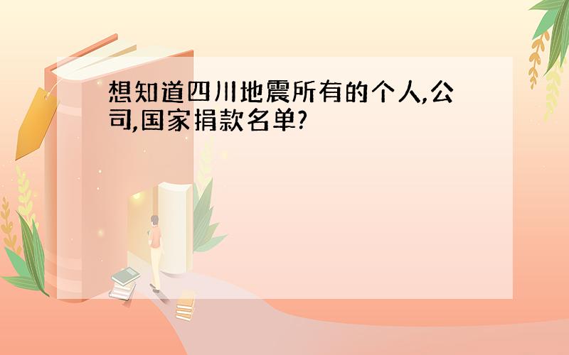 想知道四川地震所有的个人,公司,国家捐款名单?