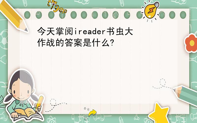 今天掌阅ireader书虫大作战的答案是什么?