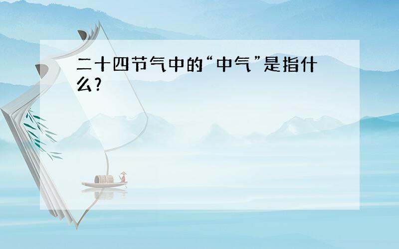 二十四节气中的“中气”是指什么？