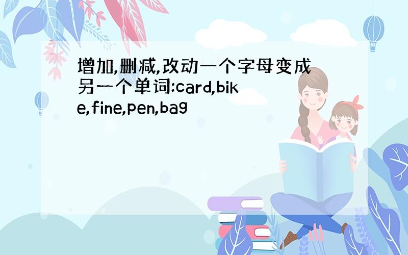 增加,删减,改动一个字母变成另一个单词:card,bike,fine,pen,bag