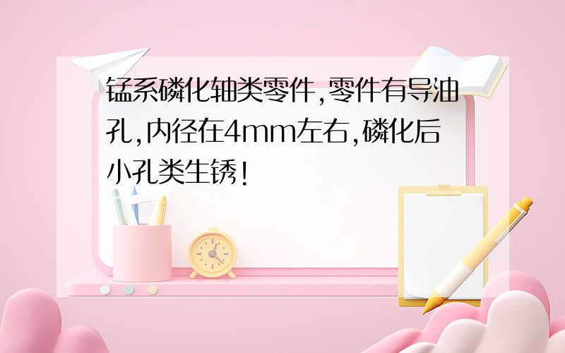 锰系磷化轴类零件,零件有导油孔,内径在4mm左右,磷化后小孔类生锈!