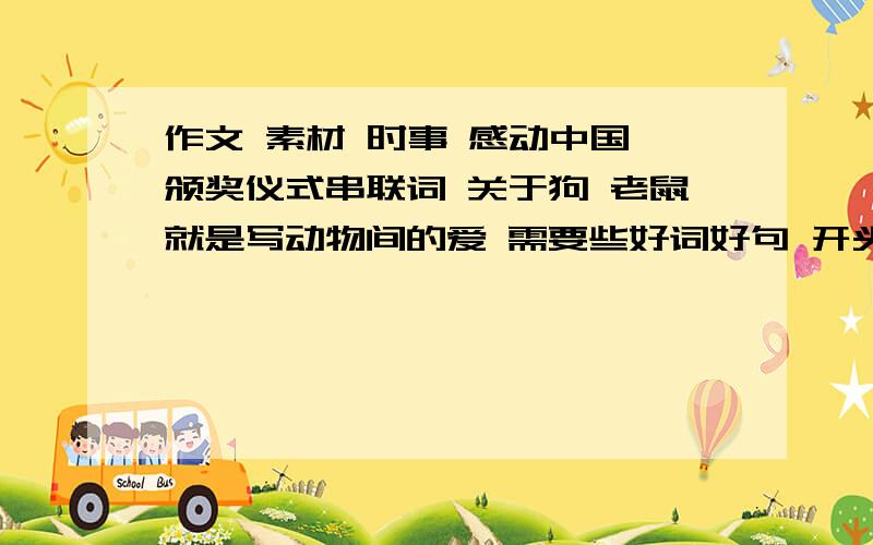 作文 素材 时事 感动中国 颁奖仪式串联词 关于狗 老鼠就是写动物间的爱 需要些好词好句 开头结尾 结构