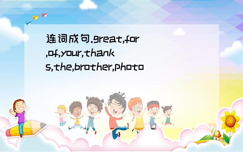 连词成句.great,for,of,your,thanks,the,brother,photo