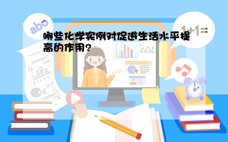 哪些化学实例对促进生活水平提高的作用?