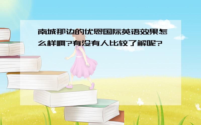 南城那边的优恩国际英语效果怎么样啊?有没有人比较了解呢?