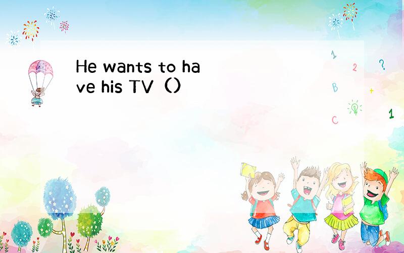 He wants to have his TV（）