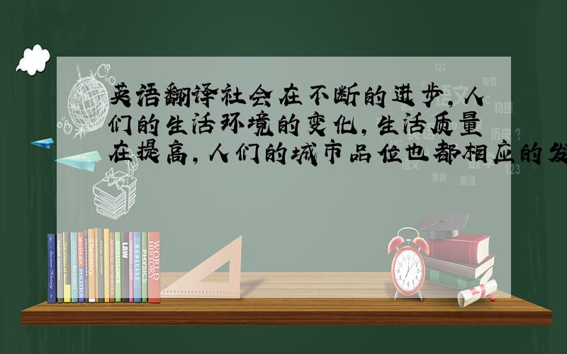 英语翻译社会在不断的进步,人们的生活环境的变化,生活质量在提高,人们的城市品位也都相应的发生了变化,于是越来越重视物业管