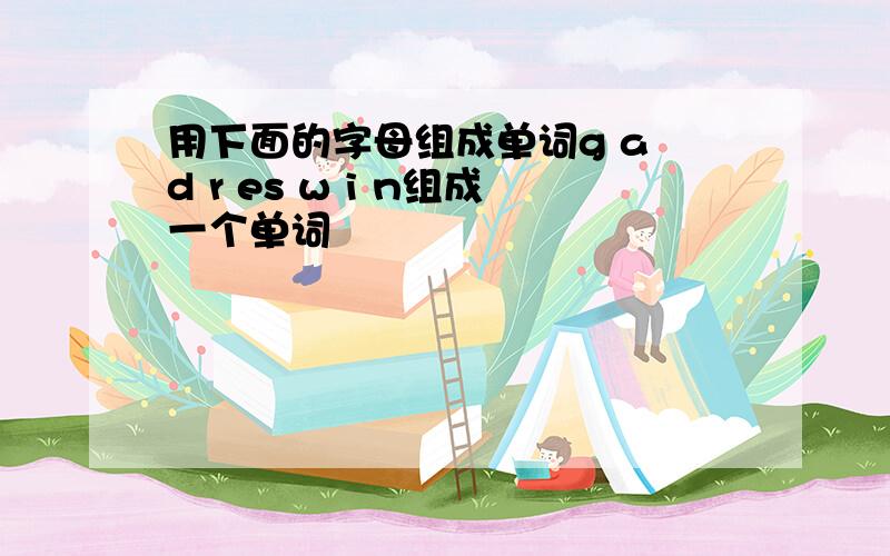 用下面的字母组成单词g a d r es w i n组成一个单词