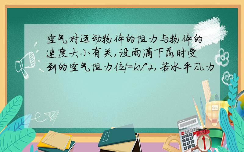 空气对运动物体的阻力与物体的速度大小有关,设雨滴下落时受到的空气阻力位f=kv^2,若水平风力