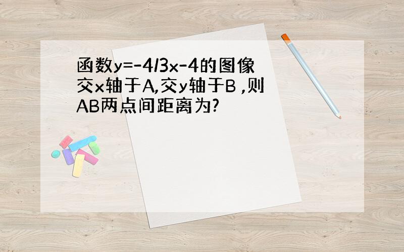 函数y=-4/3x-4的图像交x轴于A,交y轴于B ,则AB两点间距离为?