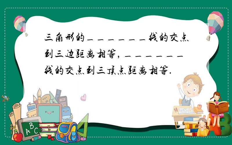 三角形的______线的交点到三边距离相等，______线的交点到三顶点距离相等．