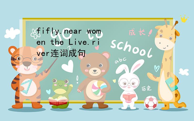 fifly.near women the Live.river连词成句