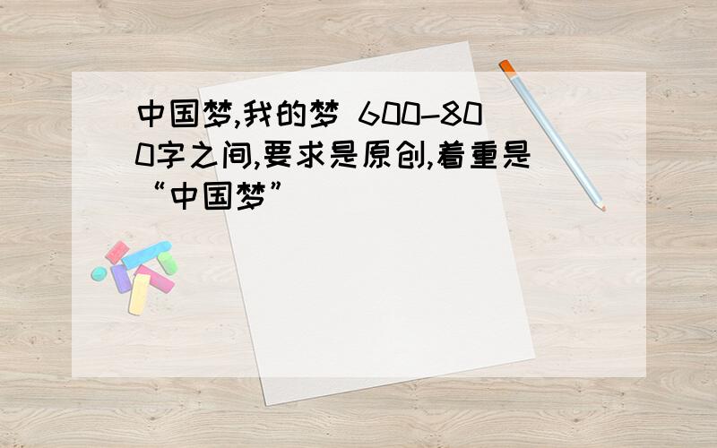 中国梦,我的梦 600-800字之间,要求是原创,着重是“中国梦”