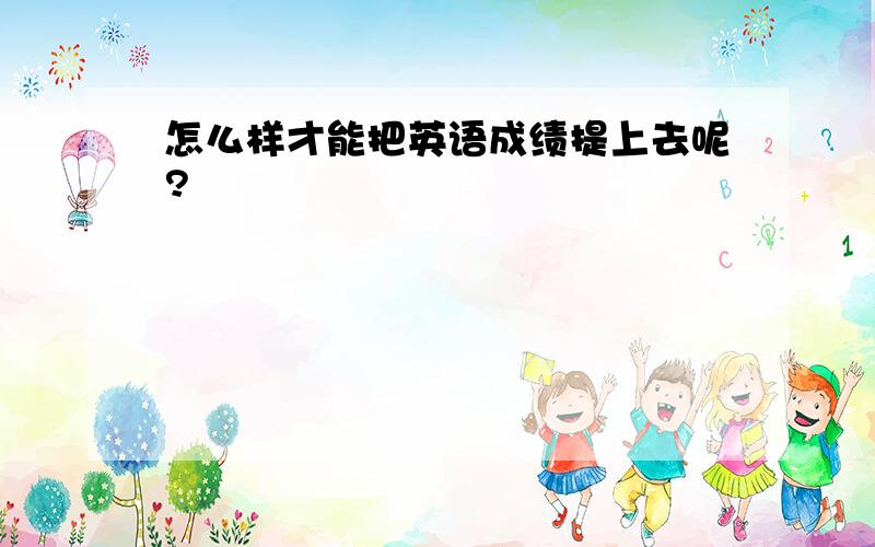 怎么样才能把英语成绩提上去呢?