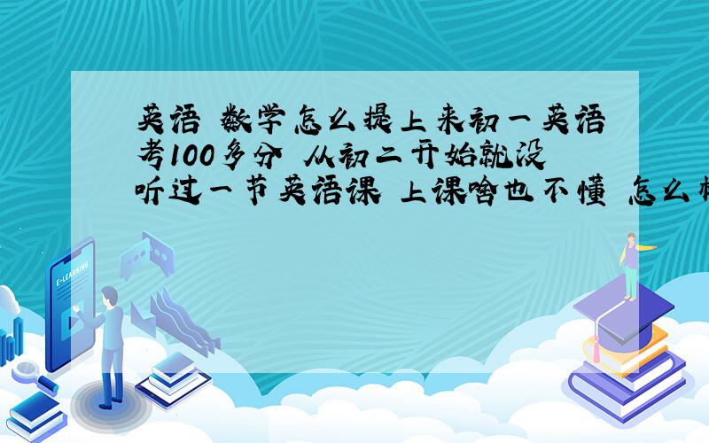 英语 数学怎么提上来初一英语考100多分 从初二开始就没听过一节英语课 上课啥也不懂 怎么样才能提高英语呢?数学必修1函