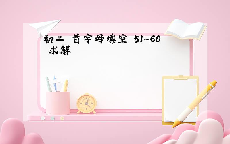 初二 首字母填空 51～60 求解